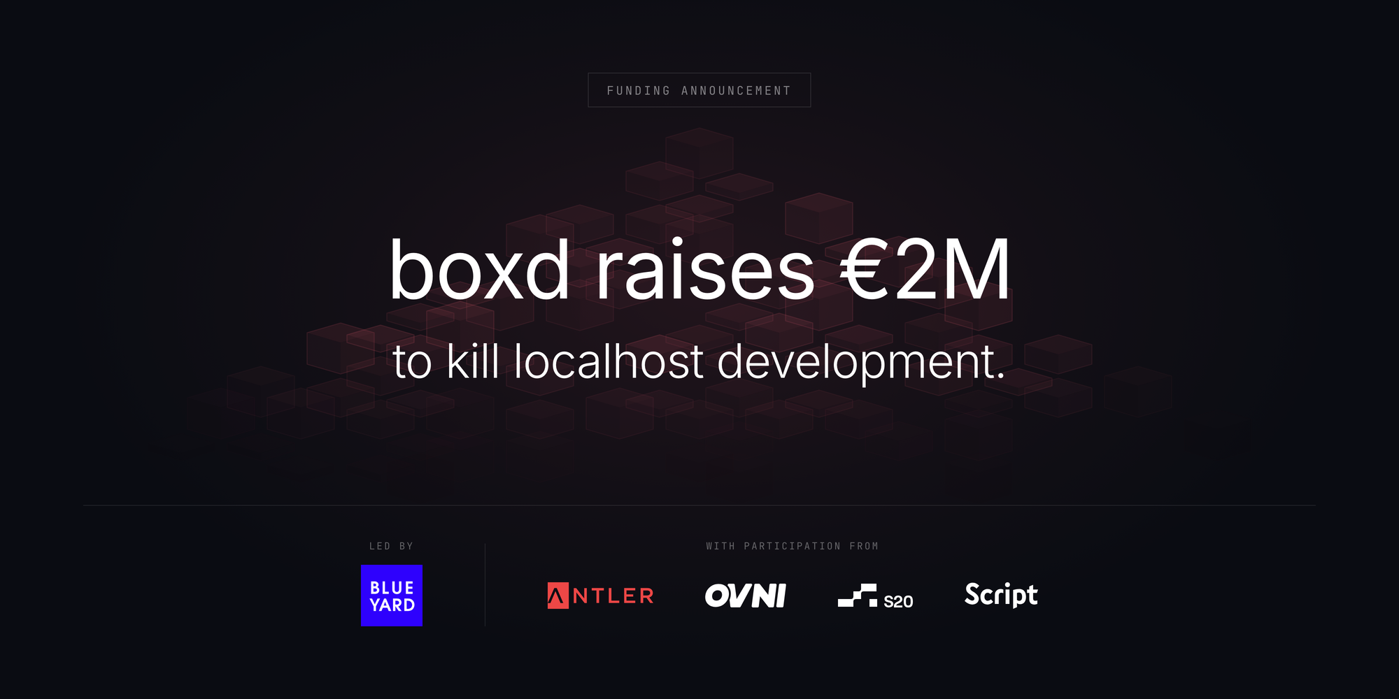 An announcement card on near-black: the kicker FUNDING ANNOUNCEMENT in a thin box, the words ‘boxd raises €2M to kill localhost development’ over a faint drift of rose wireframe cubes, and a foot row of investor marks led by BlueYard with Antler, OVNI, S20 and Script.